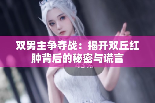双男主争夺战：揭开双丘红肿背后的秘密与谎言