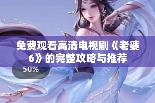 免费观看高清电视剧《老婆6》的完整攻略与推荐