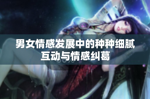 男女情感发展中的种种细腻互动与情感纠葛