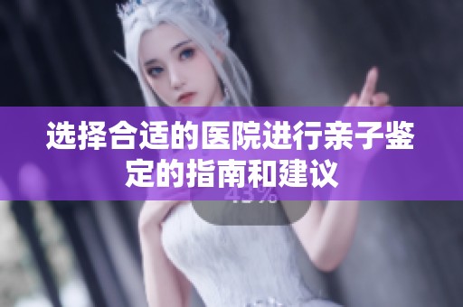 选择合适的医院进行亲子鉴定的指南和建议