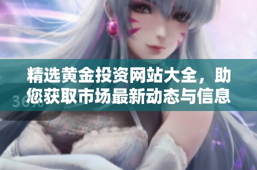精选黄金投资网站大全，助您获取市场最新动态与信息