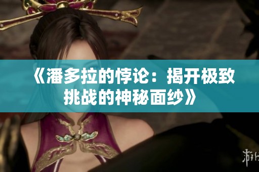 《潘多拉的悖论：揭开极致挑战的神秘面纱》