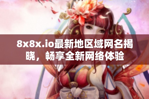 8x8x.io最新地区域网名揭晓，畅享全新网络体验