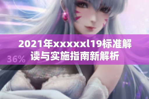 2021年xxxxxl19标准解读与实施指南新解析