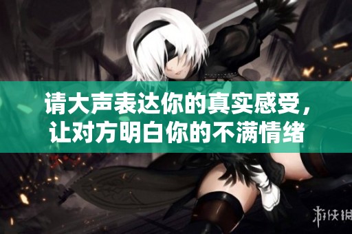 请大声表达你的真实感受，让对方明白你的不满情绪