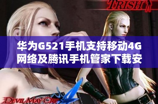 华为G521手机支持移动4G网络及腾讯手机管家下载安装指南