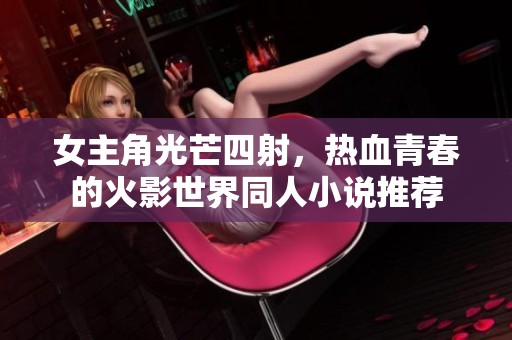女主角光芒四射，热血青春的火影世界同人小说推荐