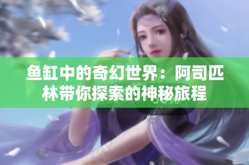 鱼缸中的奇幻世界：阿司匹林带你探索的神秘旅程