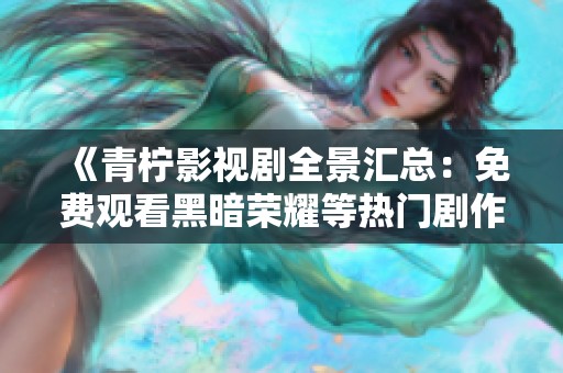 《青柠影视剧全景汇总：免费观看黑暗荣耀等热门剧作》