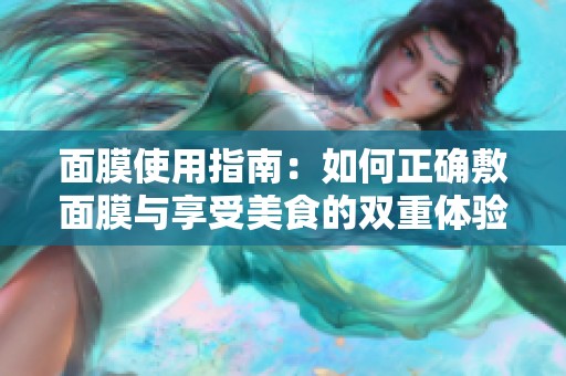 面膜使用指南：如何正确敷面膜与享受美食的双重体验