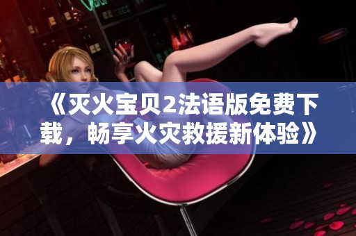 《灭火宝贝2法语版免费下载，畅享火灾救援新体验》