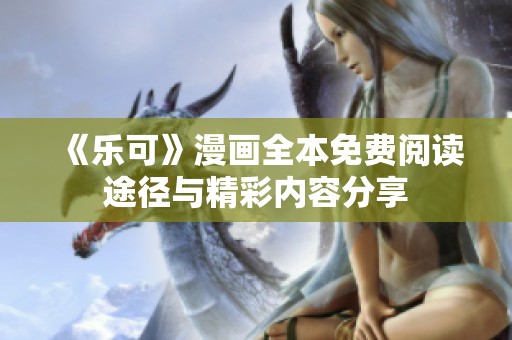 《乐可》漫画全本免费阅读途径与精彩内容分享