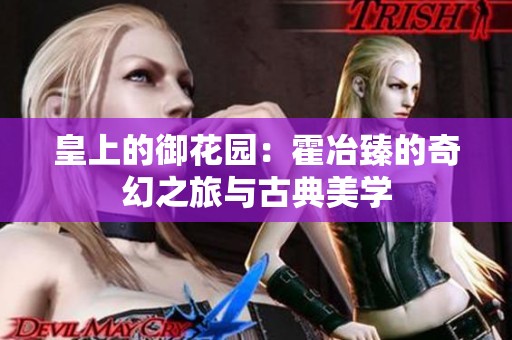 皇上的御花园：霍冶臻的奇幻之旅与古典美学