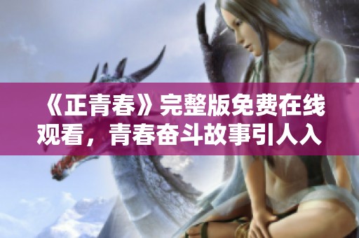 《正青春》完整版免费在线观看，青春奋斗故事引人入胜