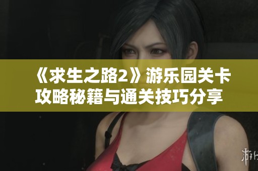 《求生之路2》游乐园关卡攻略秘籍与通关技巧分享
