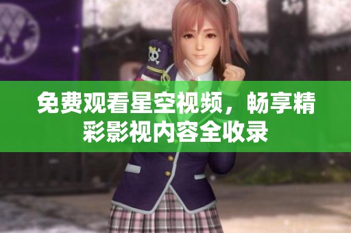 免费观看星空视频，畅享精彩影视内容全收录