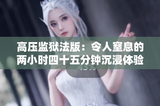 高压监狱法版：令人窒息的两小时四十五分钟沉浸体验