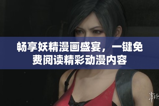 畅享妖精漫画盛宴，一键免费阅读精彩动漫内容