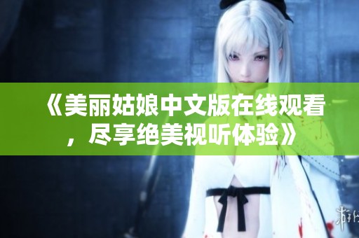 《美丽姑娘中文版在线观看，尽享绝美视听体验》