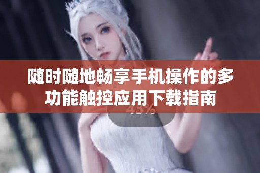 随时随地畅享手机操作的多功能触控应用下载指南