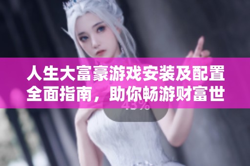 人生大富豪游戏安装及配置全面指南，助你畅游财富世界