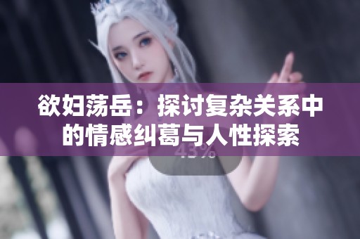欲妇荡岳：探讨复杂关系中的情感纠葛与人性探索
