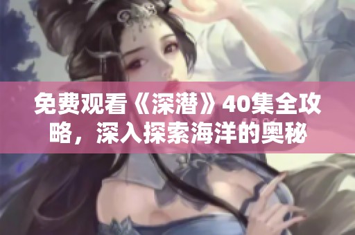 免费观看《深潜》40集全攻略，深入探索海洋的奥秘