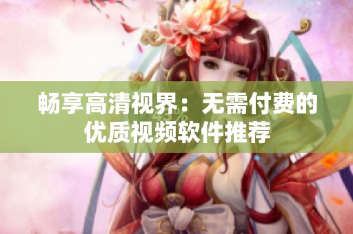 畅享高清视界：无需付费的优质视频软件推荐