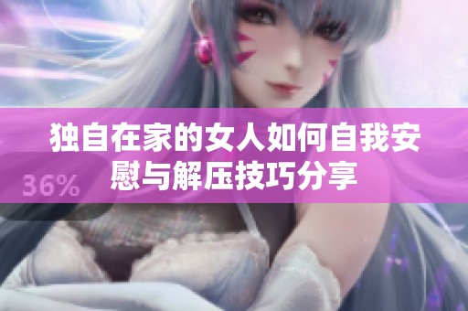 独自在家的女人如何自我安慰与解压技巧分享