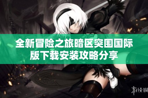 全新冒险之旅暗区突围国际版下载安装攻略分享
