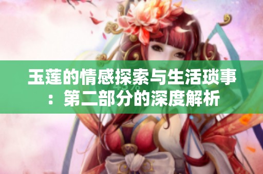 玉莲的情感探索与生活琐事：第二部分的深度解析