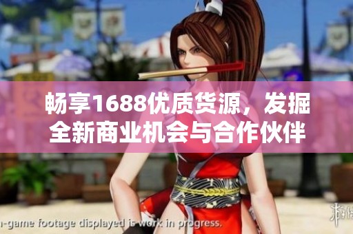 畅享1688优质货源，发掘全新商业机会与合作伙伴