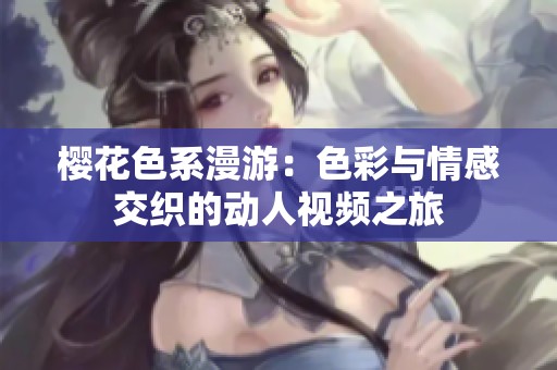 樱花色系漫游：色彩与情感交织的动人视频之旅