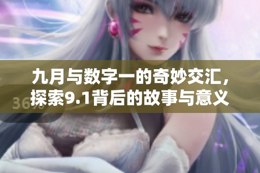 九月与数字一的奇妙交汇，探索9.1背后的故事与意义