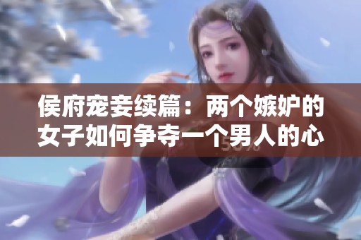 侯府宠妾续篇：两个嫉妒的女子如何争夺一个男人的心