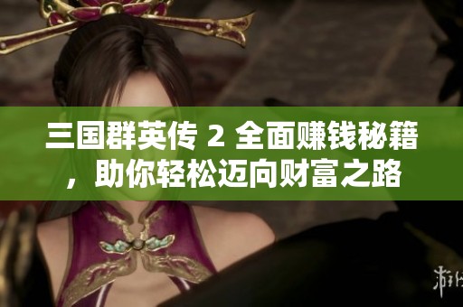 三国群英传 2 全面赚钱秘籍，助你轻松迈向财富之路