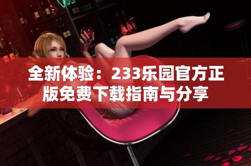 全新体验：233乐园官方正版免费下载指南与分享