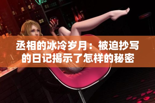 丞相的冰冷岁月：被迫抄写的日记揭示了怎样的秘密