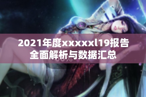 2021年度xxxxxl19报告全面解析与数据汇总