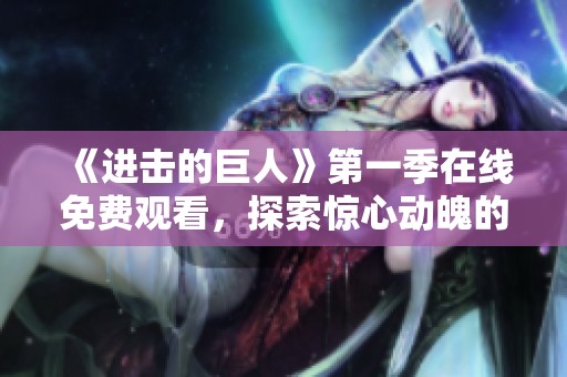 《进击的巨人》第一季在线免费观看，探索惊心动魄的故事世界