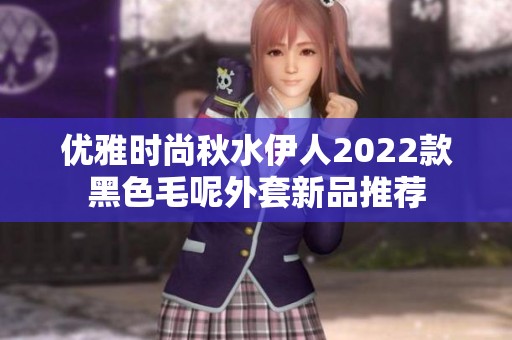 优雅时尚秋水伊人2022款黑色毛呢外套新品推荐