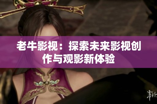 老牛影视：探索未来影视创作与观影新体验