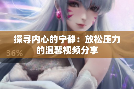 探寻内心的宁静：放松压力的温馨视频分享