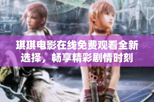 琪琪电影在线免费观看全新选择，畅享精彩剧情时刻