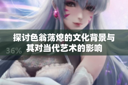 探讨色翁荡熄的文化背景与其对当代艺术的影响