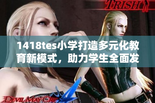 1418tes小学打造多元化教育新模式，助力学生全面发展