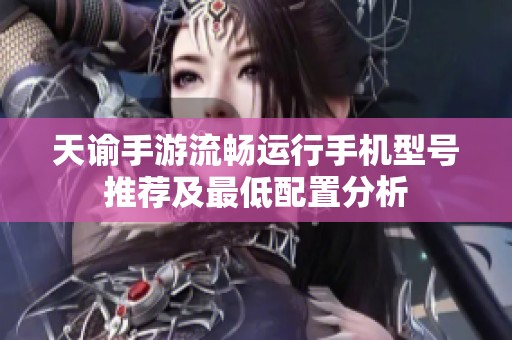 天谕手游流畅运行手机型号推荐及最低配置分析
