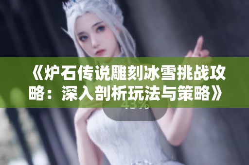 《炉石传说雕刻冰雪挑战攻略：深入剖析玩法与策略》