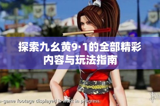 探索九幺黄9·1的全部精彩内容与玩法指南
