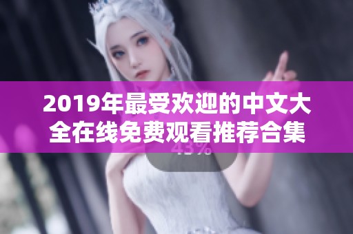 2019年最受欢迎的中文大全在线免费观看推荐合集